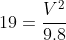 19 = \frac{V^2}{9.8}
